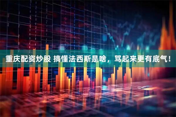 重庆配资炒股 搞懂法西斯是啥，骂起来更有底气！