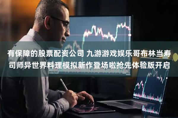 有保障的股票配资公司 九游游戏娱乐哥布林当寿司师异世界料理模拟新作登场啦抢先体验版开启