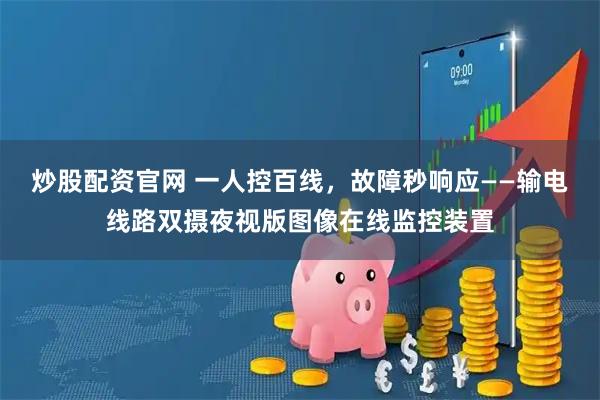 炒股配资官网 一人控百线，故障秒响应——输电线路双摄夜视版图像在线监控装置