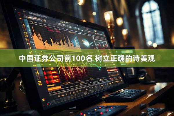 中国证券公司前100名 树立正确的诗美观