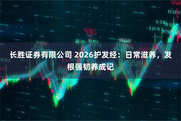 长胜证券有限公司 2026护发经:日常滋养,发根强韧养成记