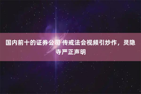 国内前十的证券公司 传戒法会视频引炒作,灵隐寺严正声明