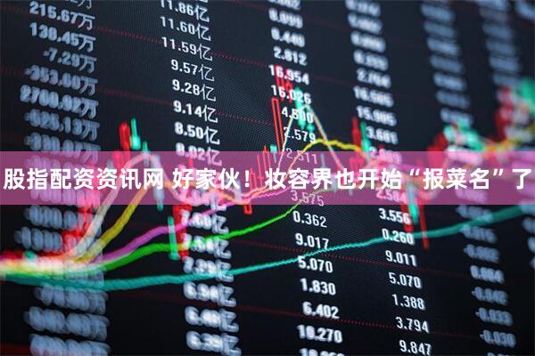 股指配资资讯网 好家伙！妆容界也开始“报菜名”了