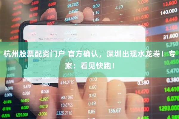杭州股票配资门户 官方确认，深圳出现水龙卷！专家：看见快跑！