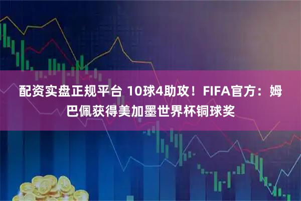 配资实盘正规平台 10球4助攻！FIFA官方：姆巴佩获得美加墨世界杯铜球奖